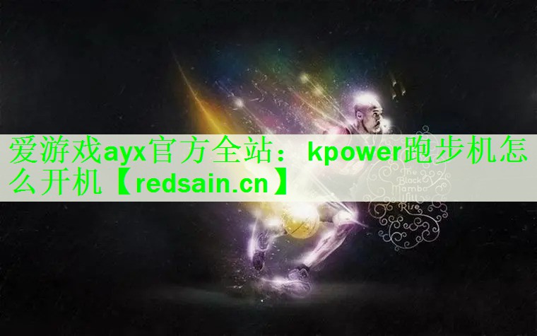 <strong>爱游戏ayx官方全站：kpower跑步机怎么开机</strong>